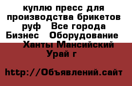 куплю пресс для производства брикетов руф - Все города Бизнес » Оборудование   . Ханты-Мансийский,Урай г.